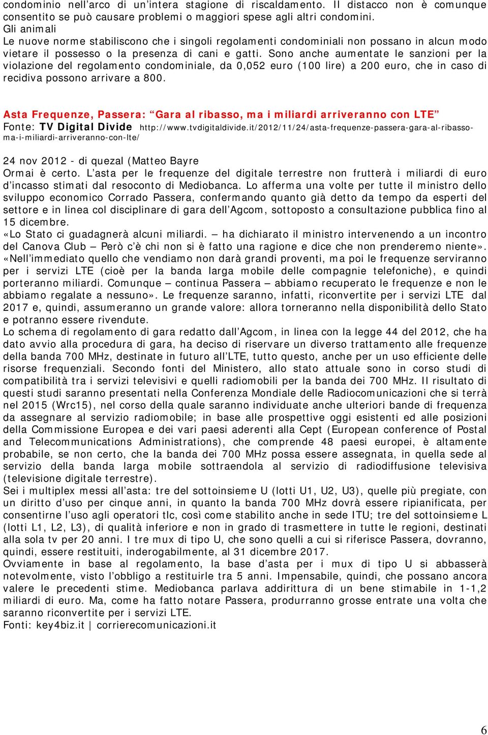 Sono anche aumentate le sanzioni per la violazione del regolamento condominiale, da 0,052 euro (100 lire) a 200 euro, che in caso di recidiva possono arrivare a 800.