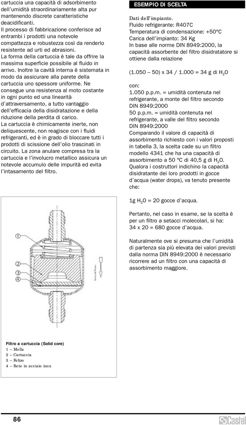 La forma della cartuccia è tale da offrire la massima superficie possibile al fluido in arrivo.