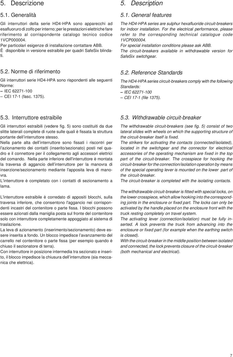 1VCP000004. Per particolari esigenze di installazione contattare ABB. È disponibile in versione estraibile per quadri SafeSix blindati. 5. Description 5.1. General features The HD4-HPA series are sulphur hexafluoride circuit-breakers for indoor installation.