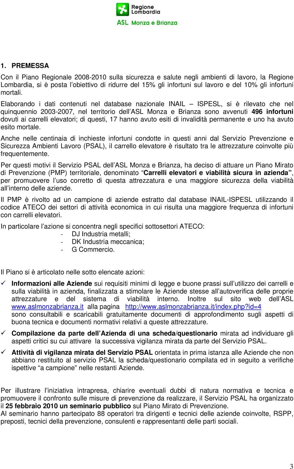 Elaborando i dati contenuti nel database nazionale INAIL ISPESL, si è rilevato che nel quinquennio 2003-2007, nel territorio dell ASL Monza e Brianza sono avvenuti 496 infortuni dovuti ai carrelli