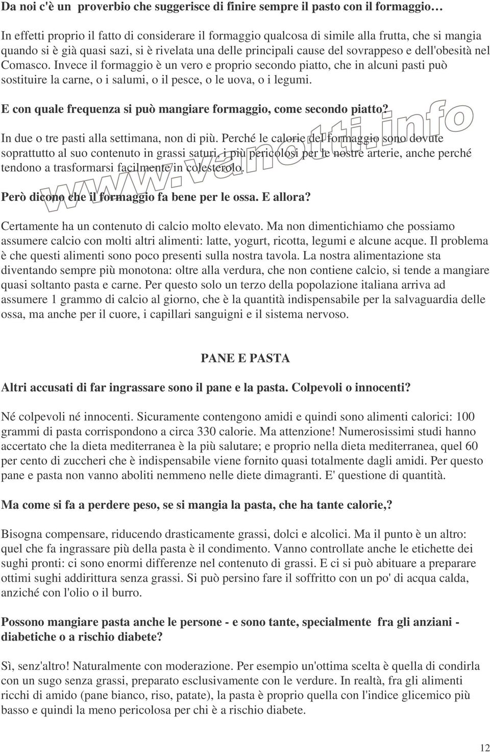 Invece il formaggio è un vero e proprio secondo piatto, che in alcuni pasti può sostituire la carne, o i salumi, o il pesce, o le uova, o i legumi.