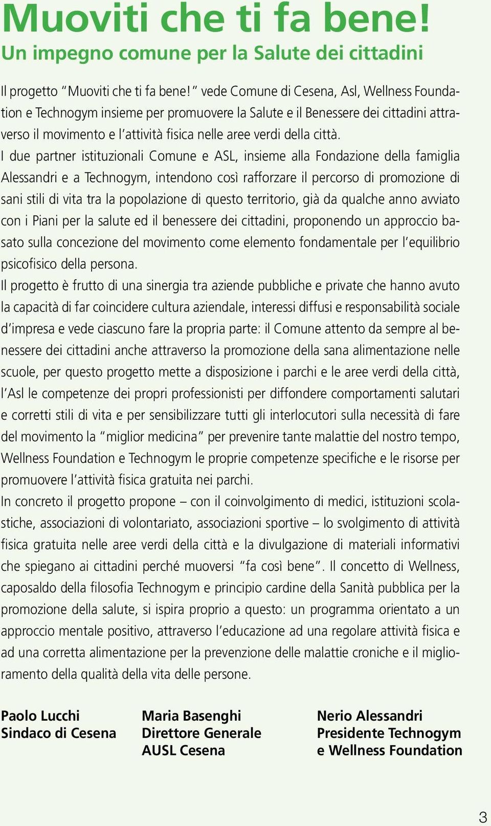 I due partner istituzionali Comune e ASL, insieme alla Fondazione della famiglia Alessandri e a Technogym, intendono così rafforzare il percorso di promozione di sani stili di vita tra la popolazione