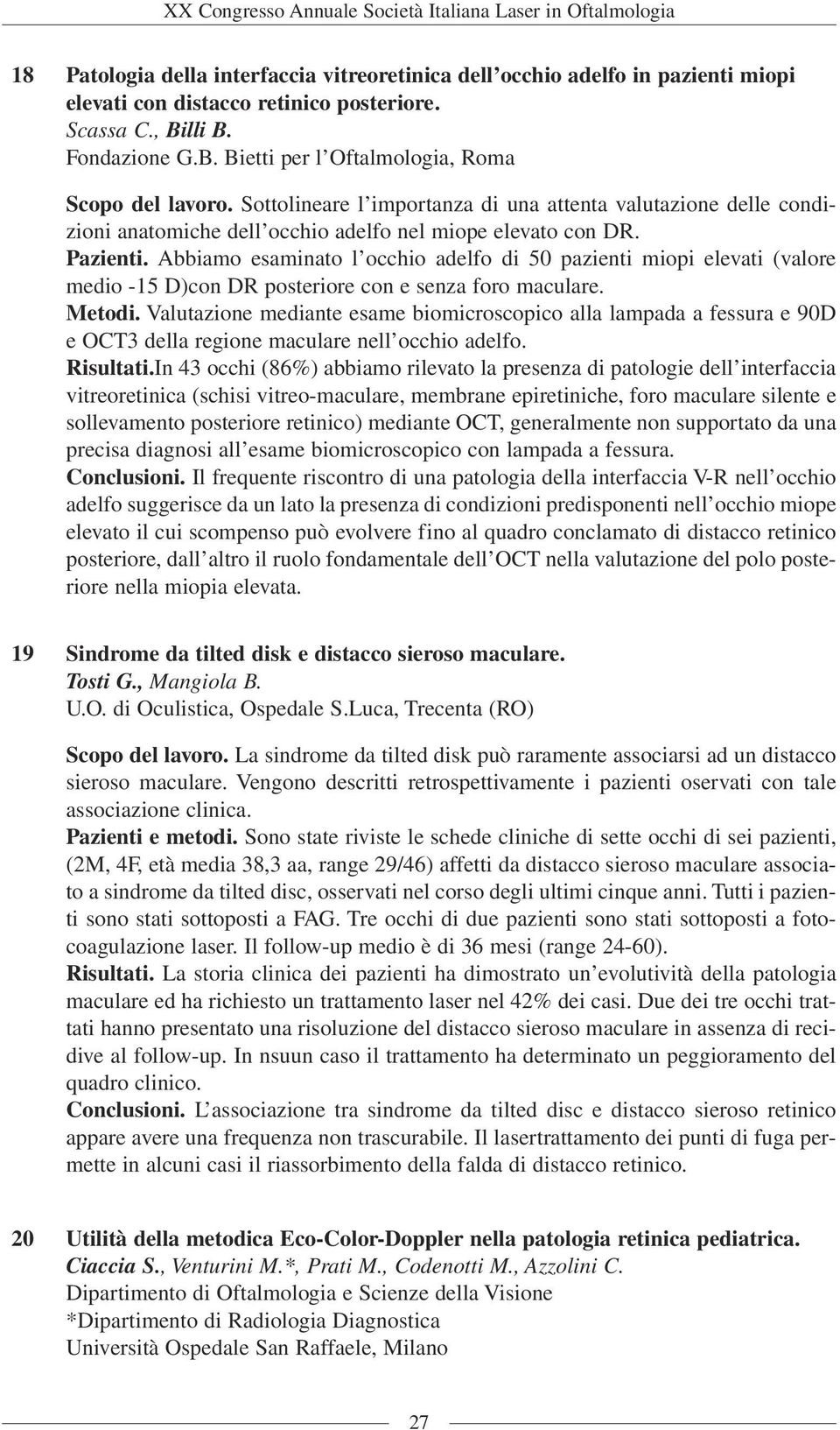 Abbiamo esaminato l occhio adelfo di 50 pazienti miopi elevati (valore medio -15 D)con DR posteriore con e senza foro maculare. Metodi.