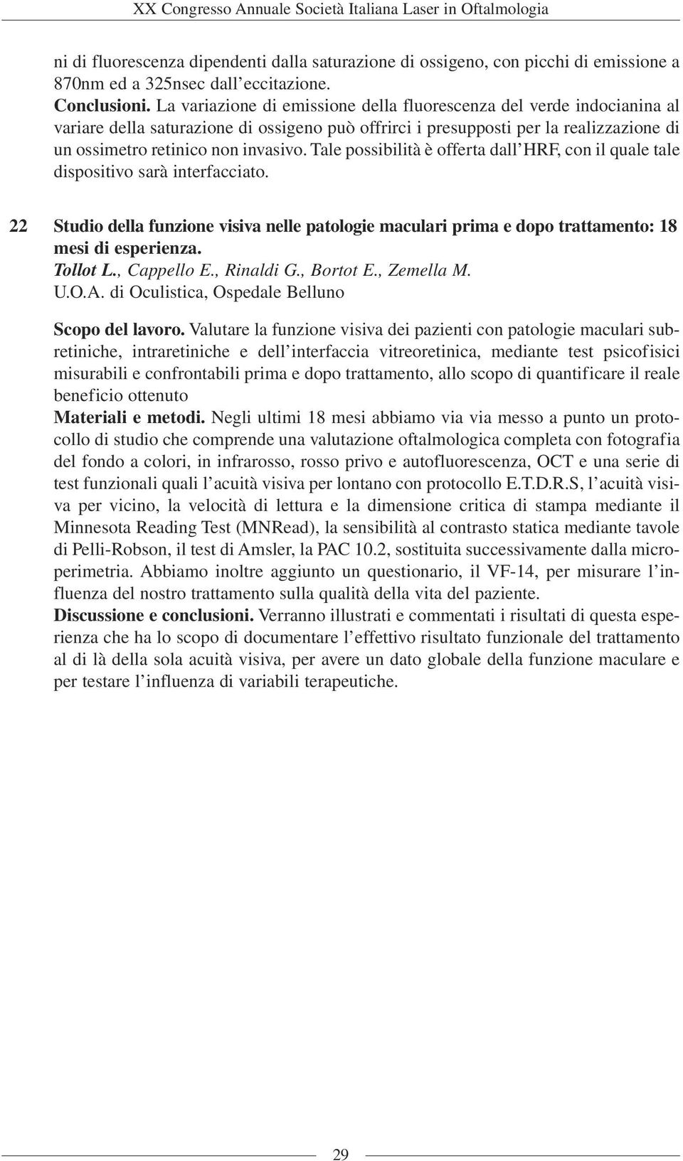 Tale possibilità è offerta dall HRF, con il quale tale dispositivo sarà interfacciato. 22 Studio della funzione visiva nelle patologie maculari prima e dopo trattamento: 18 mesi di esperienza.