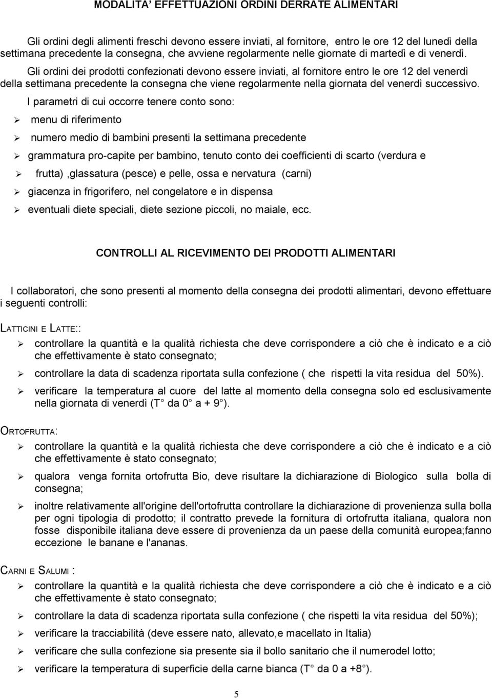 Gli ordini dei prodotti confezionati devono essere inviati, al fornitore entro le ore 12 del venerdì della settimana precedente la consegna che viene regolarmente nella giornata del venerdì