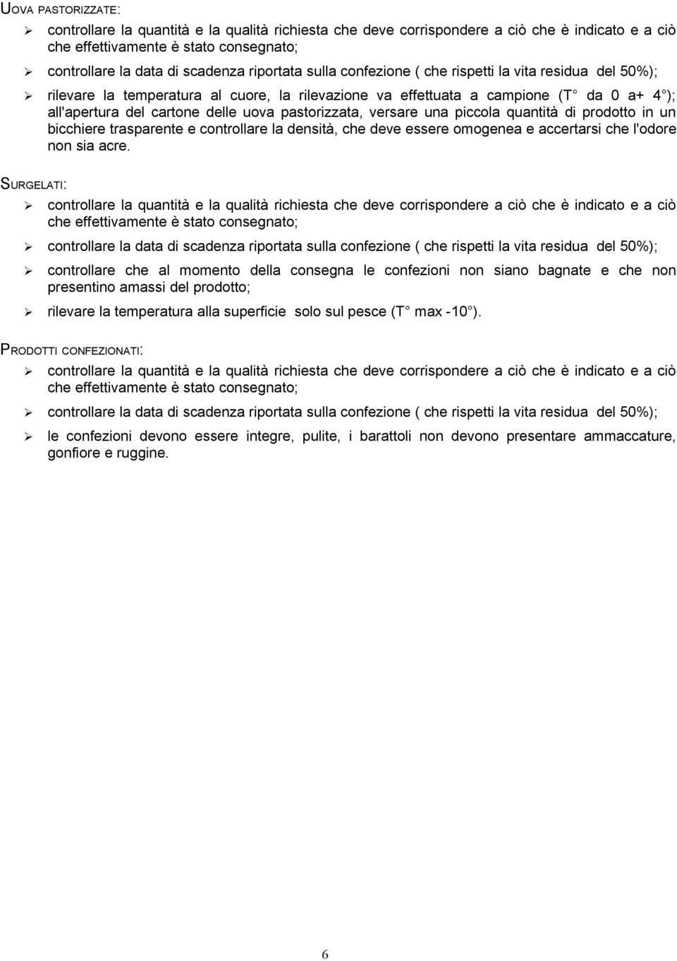 versare una piccola quantità di prodotto in un bicchiere trasparente e controllare la densità, che deve essere omogenea e accertarsi che l'odore non sia acre.