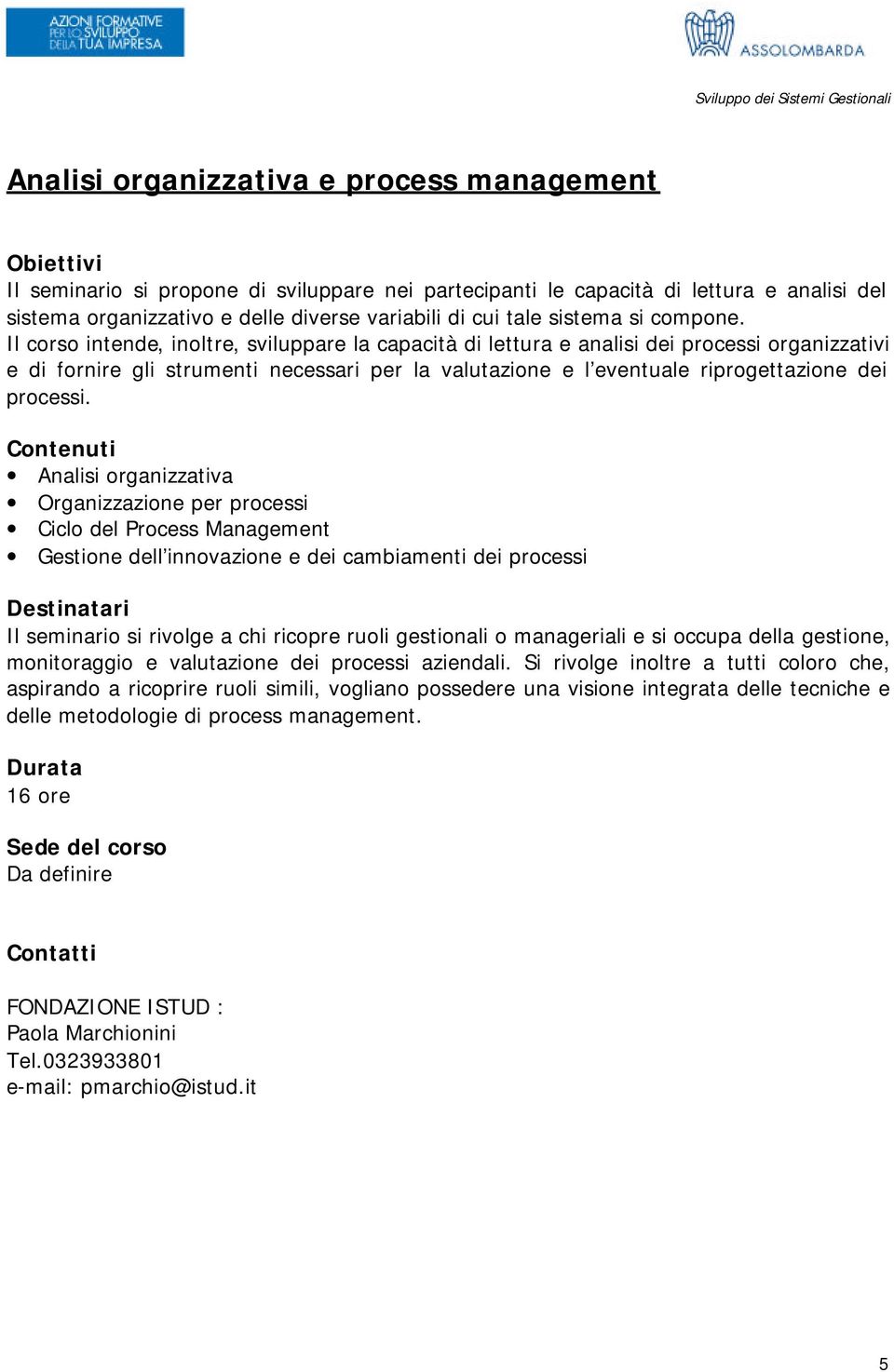 Il corso intende, inoltre, sviluppare la capacità di lettura e analisi dei processi organizzativi e di fornire gli strumenti necessari per la valutazione e l eventuale riprogettazione dei processi.