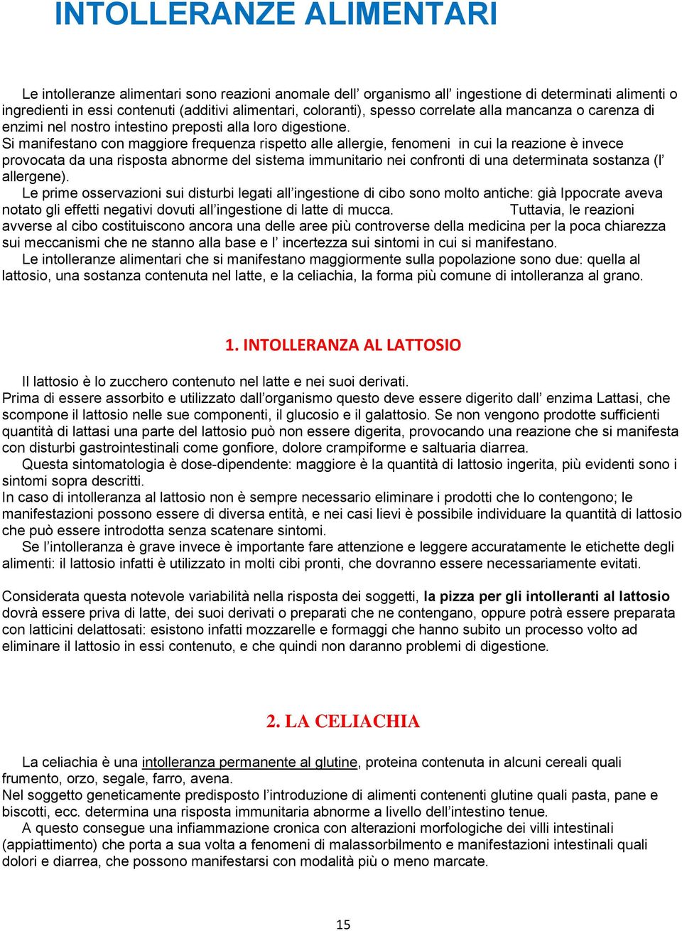 Si manifestano con maggiore frequenza rispetto alle allergie, fenomeni in cui la reazione è invece provocata da una risposta abnorme del sistema immunitario nei confronti di una determinata sostanza