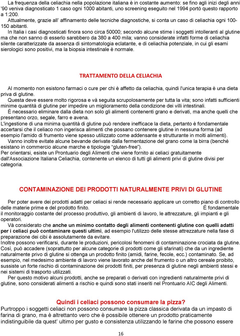 In Italia i casi diagnosticati finora sono circa 50000; secondo alcune stime i soggetti intolleranti al glutine ma che non sanno di esserlo sarebbero da 380 a 400 mila; vanno considerate infatti