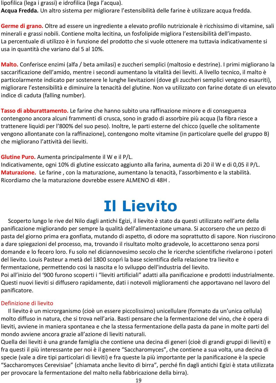 La percentuale di utilizzo è in funzione del prodotto che si vuole ottenere ma tuttavia indicativamente si usa in quantità che variano dal 5 al 10%. Malto.