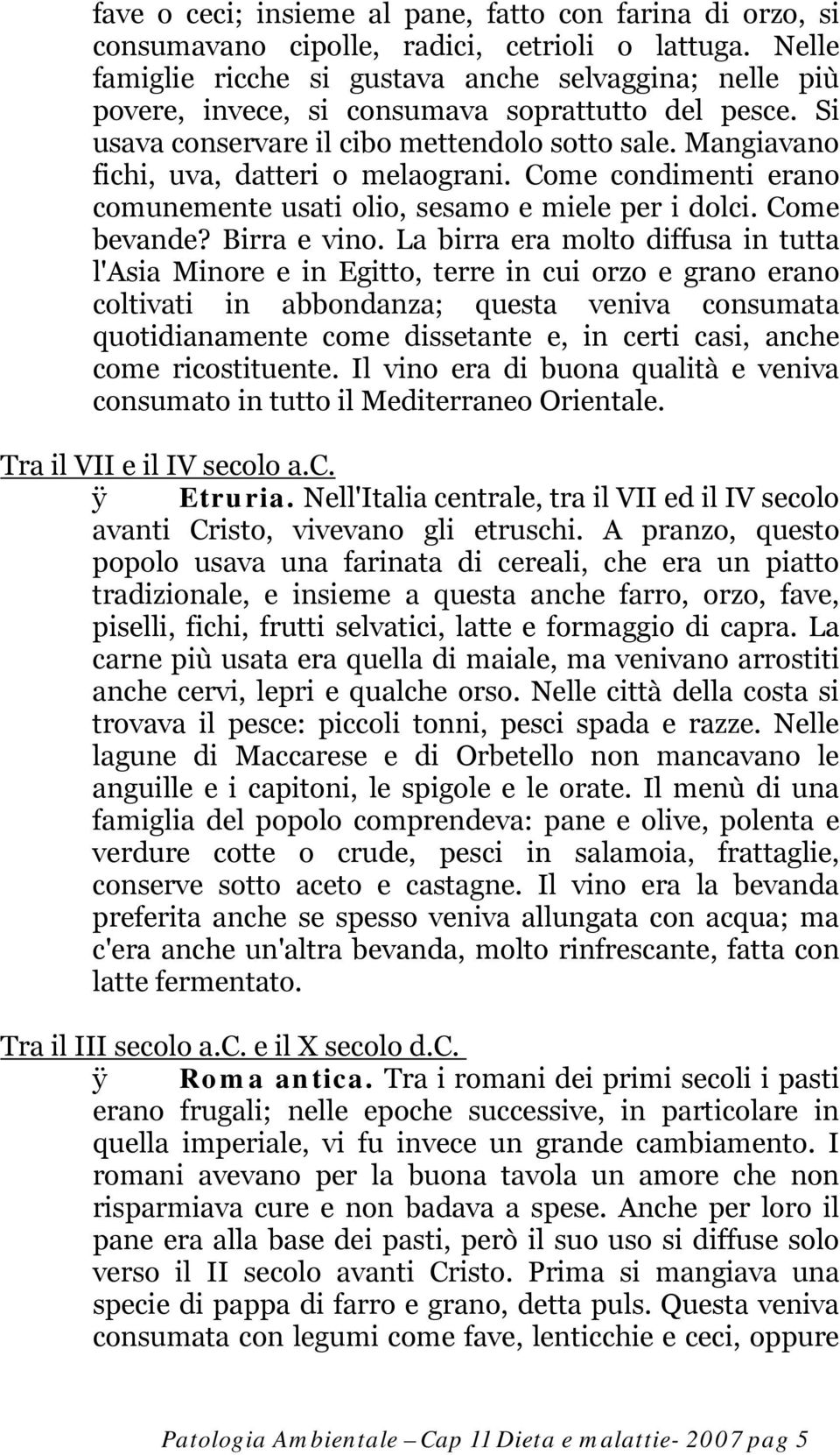 Mangiavano fichi, uva, datteri o melaograni. Come condimenti erano comunemente usati olio, sesamo e miele per i dolci. Come bevande? Birra e vino.