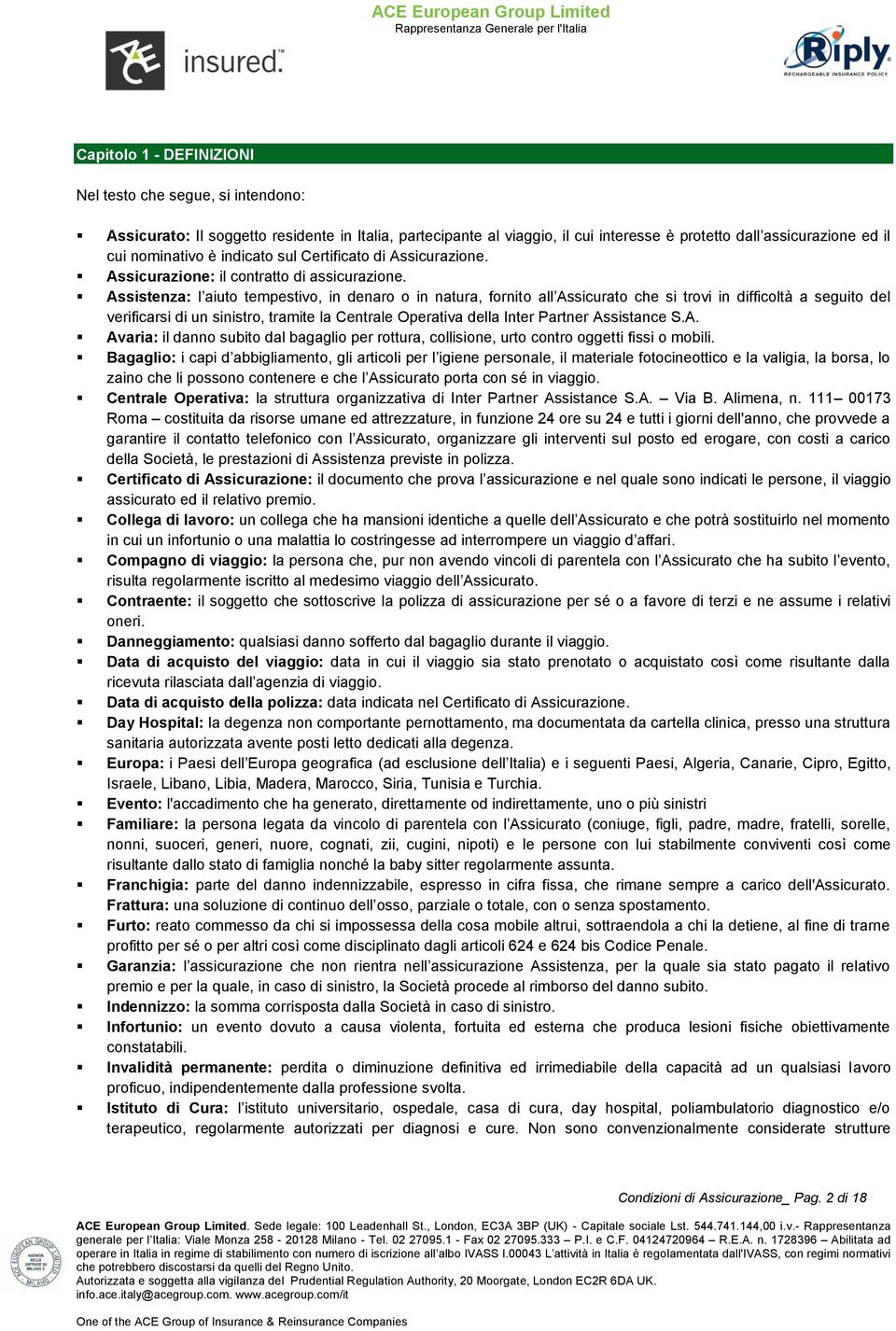 Assistenza: l aiuto tempestivo, in denaro o in natura, fornito all Assicurato che si trovi in difficoltà a seguito del verificarsi di un sinistro, tramite la Centrale Operativa della Inter Partner