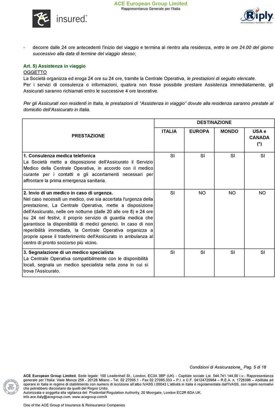 Per i servizi di consulenza o informazioni, qualora non fosse possibile prestare Assistenza immediatamente, gli Assicurati saranno richiamati entro le successive 4 ore lavorative.