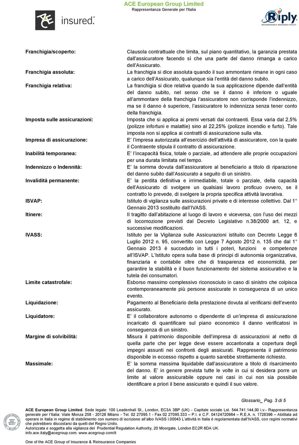 Franchigia relativa: La franchigia si dice relativa quando la sua applicazione dipende dall entità del danno subito, nel senso che se il danno è inferiore o uguale all ammontare della franchigia l