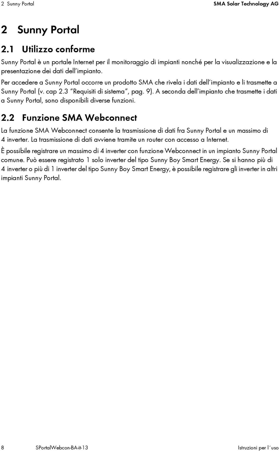 Per accedere a Sunny Portal occorre un prodotto SMA che rivela i dati dell impianto e li trasmette a Sunny Portal (v. cap 2.3 Requisiti di sistema, pag. 9).