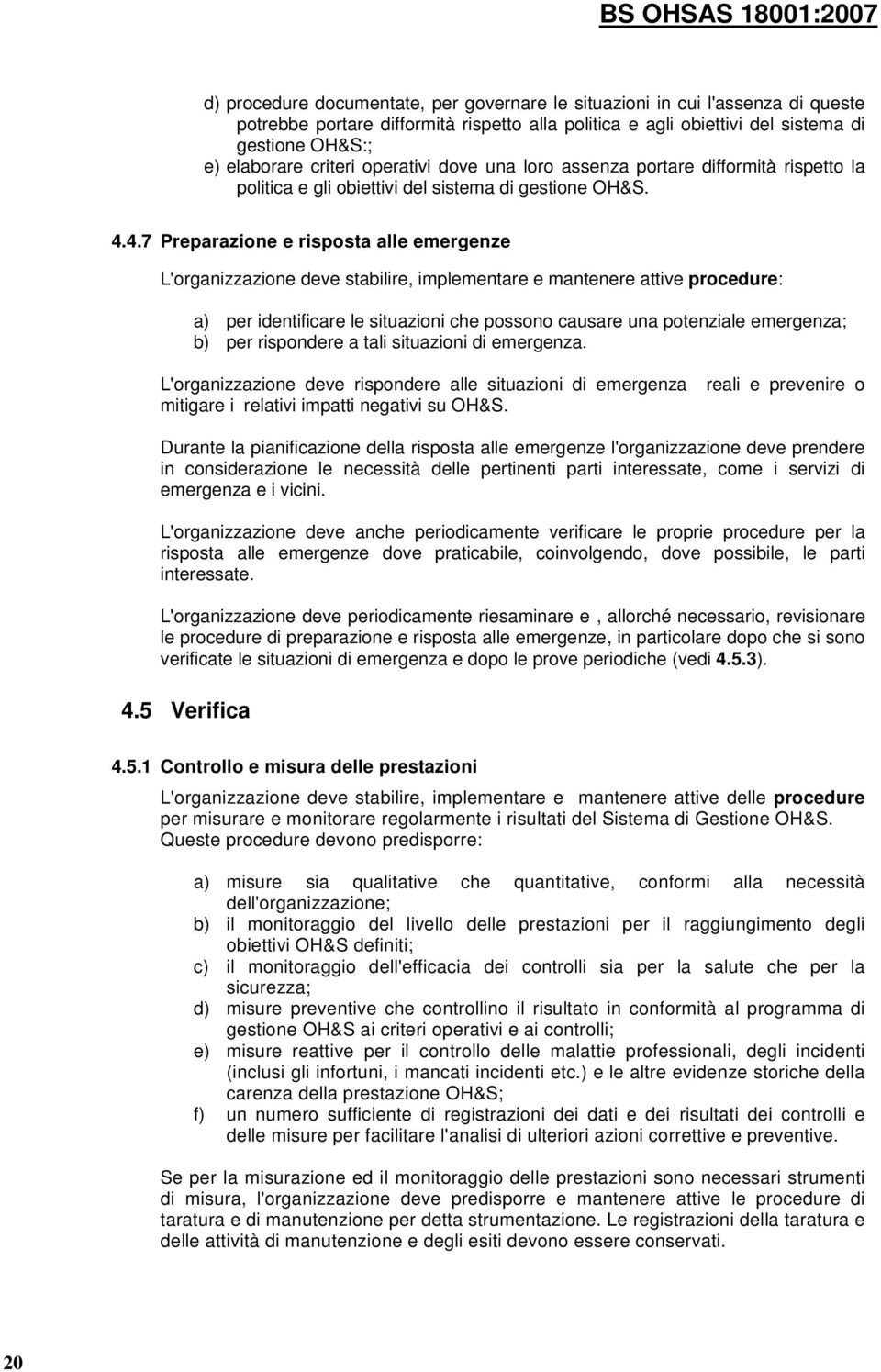 4.7 Preparazione e risposta alle emergenze L'organizzazione deve stabilire, implementare e mantenere attive procedure: a) per identificare le situazioni che possono causare una potenziale emergenza;