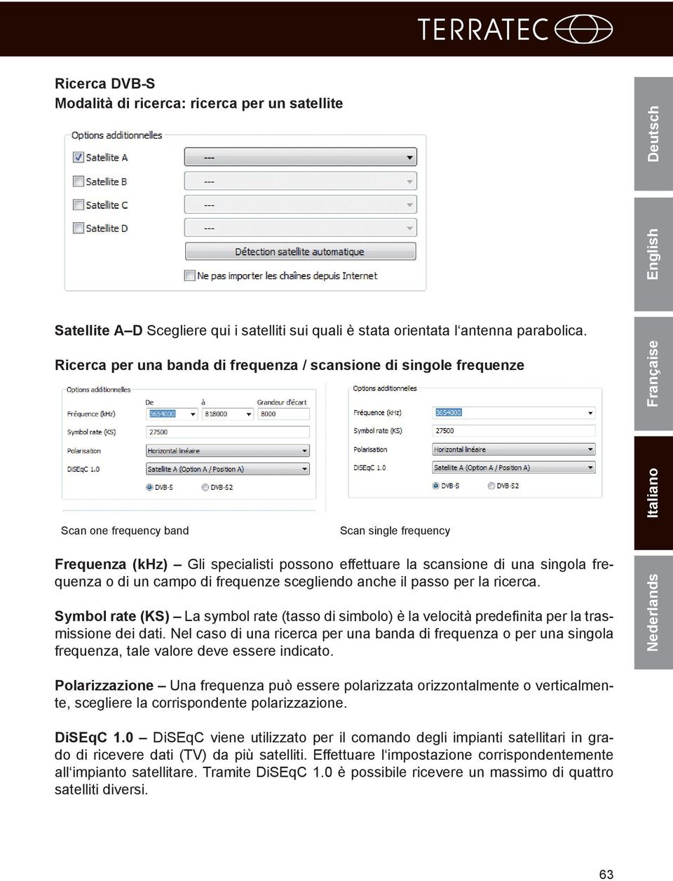 una singola frequenza o di un campo di frequenze scegliendo anche il passo per la ricerca. Symbol rate (KS) La symbol rate (tasso di simbolo) è la velocità predefinita per la trasmissione dei dati.