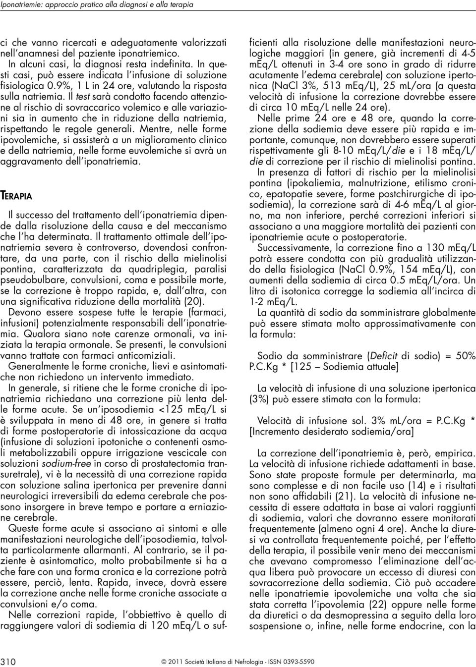 Il test sarà condotto facendo attenzione al rischio di sovraccarico volemico e alle variazioni sia in aumento che in riduzione della natriemia, rispettando le regole generali.