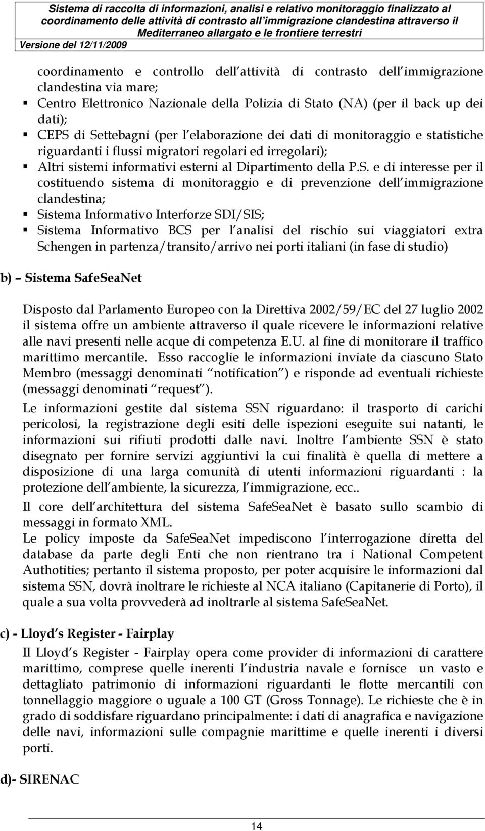 e di interesse per il costituendo sistema di monitoraggio e di prevenzione dell immigrazione clandestina; Sistema Informativo Interforze SDI/SIS; Sistema Informativo BCS per l analisi del rischio sui