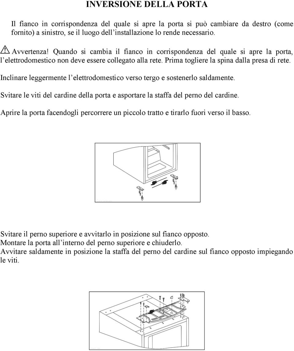 Inclinare leggermente l elettrodomestico verso tergo e sostenerlo saldamente. Svitare le viti del cardine della porta e asportare la staffa del perno del cardine.