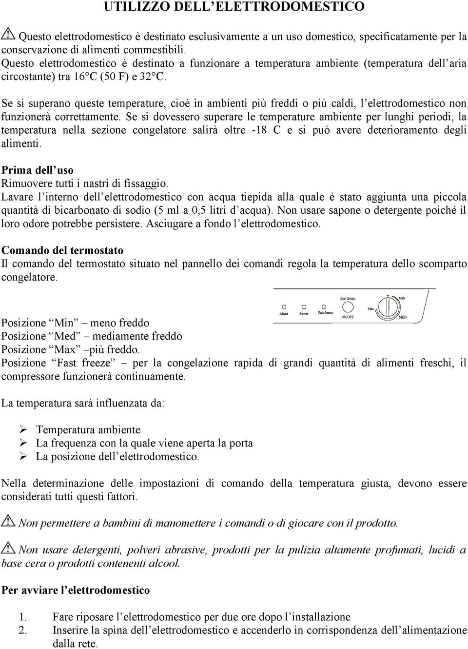 Se si superano queste temperature, cioè in ambienti più freddi o più caldi, l elettrodomestico non funzionerà correttamente.