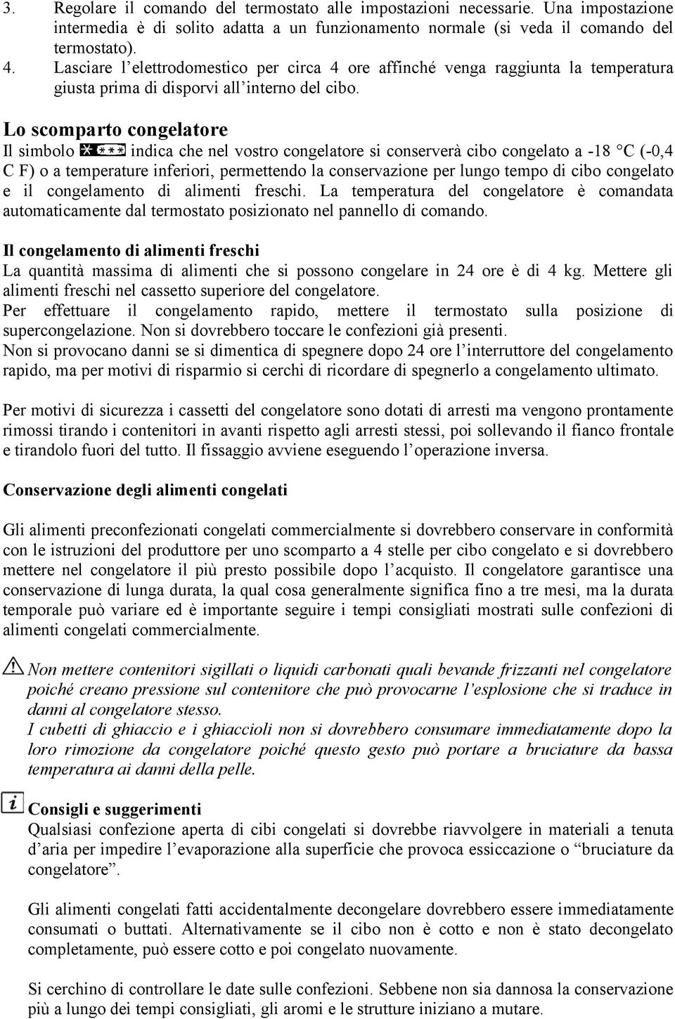 Lo scomparto congelatore Il simbolo indica che nel vostro congelatore si conserverà cibo congelato a -18 C (-0,4 C F) o a temperature inferiori, permettendo la conservazione per lungo tempo di cibo