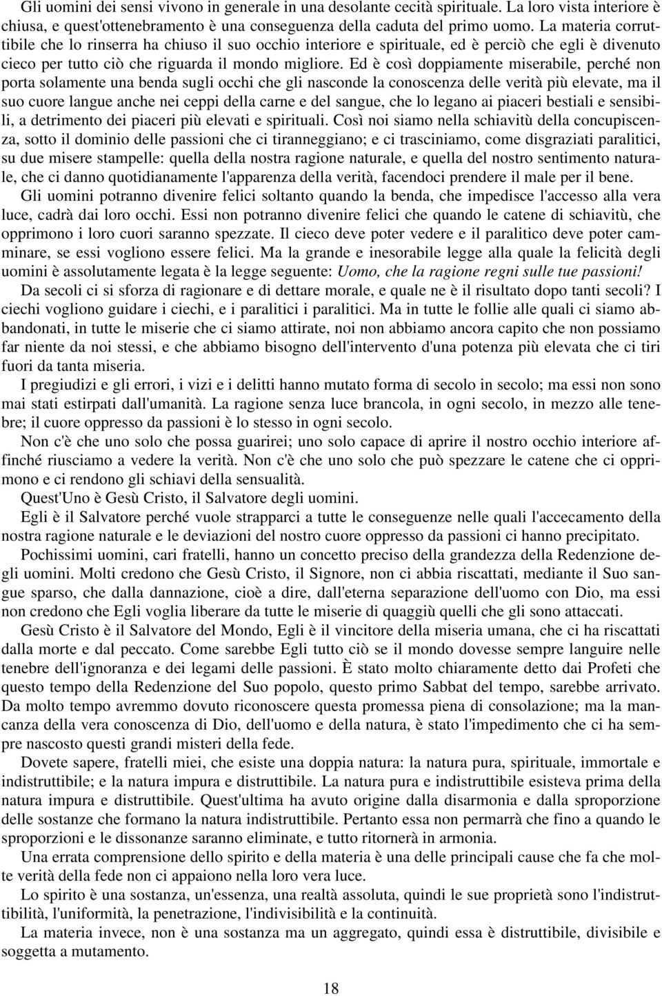 Ed è così doppiamente miserabile, perché non porta solamente una benda sugli occhi che gli nasconde la conoscenza delle verità più elevate, ma il suo cuore langue anche nei ceppi della carne e del