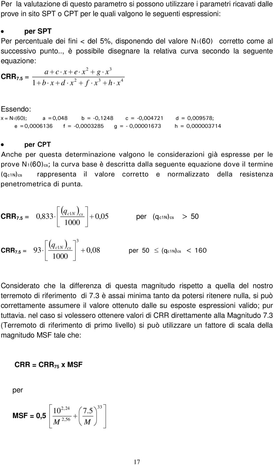 5 = 2 3 4 1+ b x + d x + f x + h x Essendo: x = N1(60); a =0,048 b = -0,1248 c = -0,004721 d = 0,009578; e =0,0006136 f = -0,0003285 g = - 0,00001673 h = 0,000003714 per CPT Anche per questa