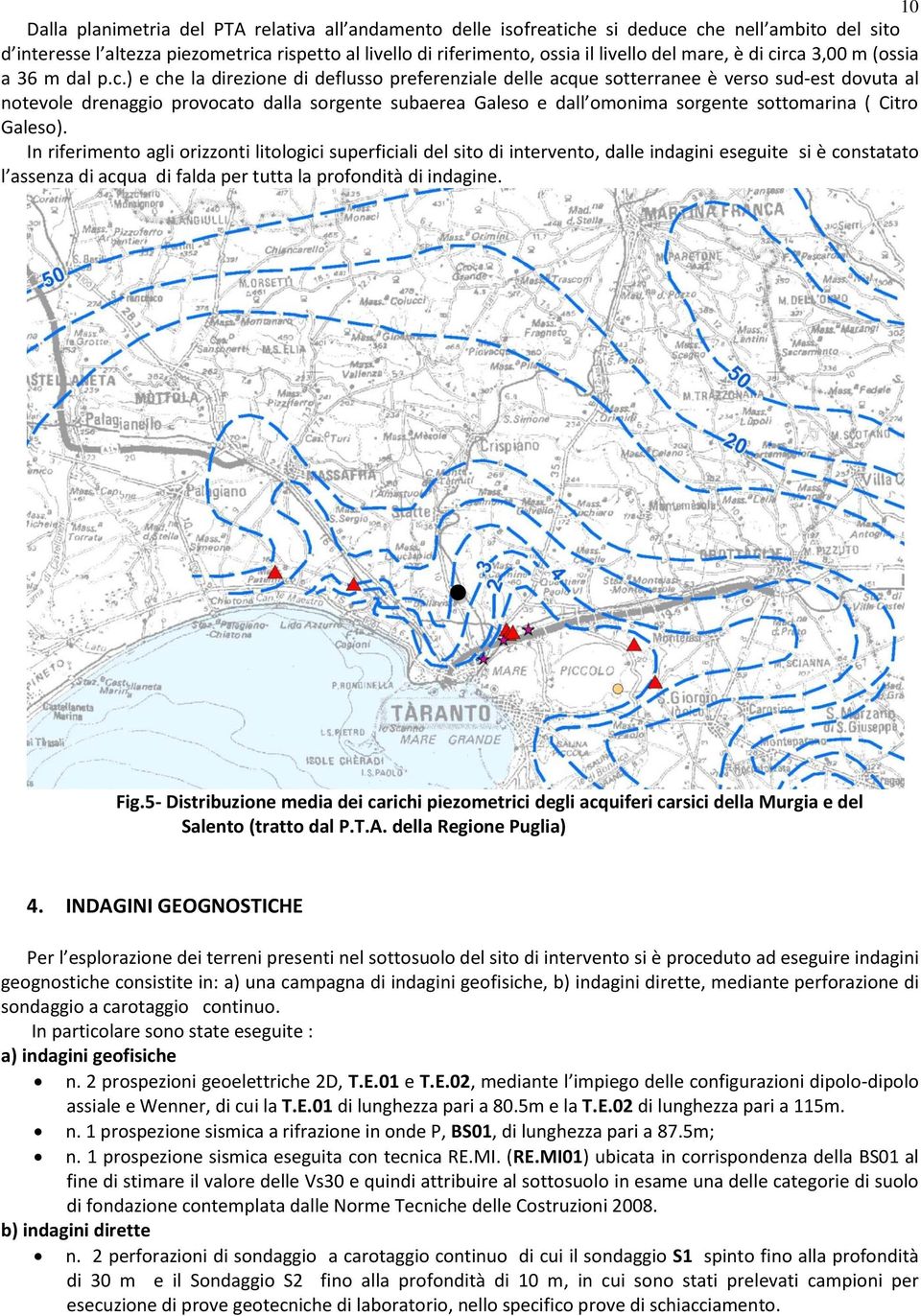 rca 3,00 m (ossia a 36 m dal p.c.) e che la direzione di deflusso preferenziale delle acque sotterranee è verso sud-est dovuta al notevole drenaggio provocato dalla sorgente subaerea Galeso e dall