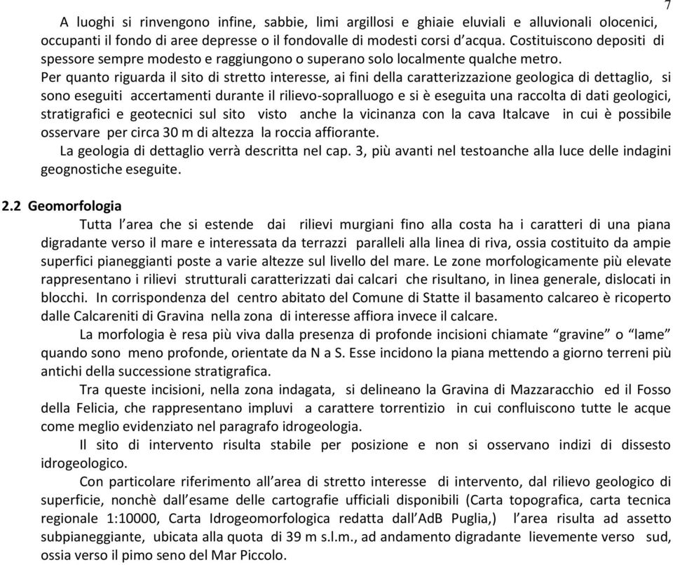 Per quanto riguarda il sito di stretto interesse, ai fini della caratterizzazione geologica di dettaglio, si sono eseguiti accertamenti durante il rilievo-sopralluogo e si è eseguita una raccolta di