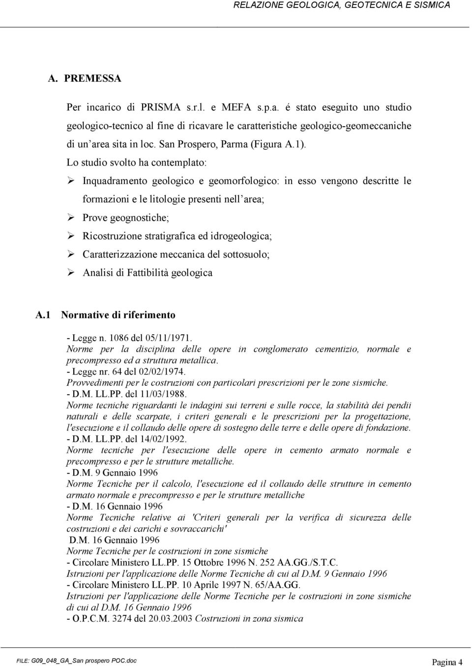 Lo studio svolto ha contemplato: Inquadramento geologico e geomorfologico: in esso vengono descritte le formazioni e le litologie presenti nell area; Prove geognostiche; Ricostruzione stratigrafica