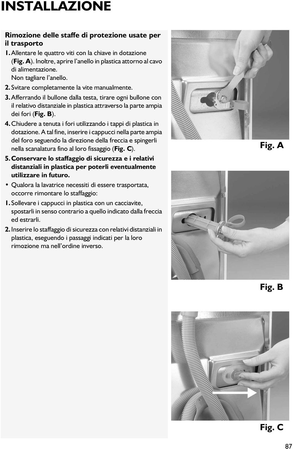 Afferrando il bullone dalla testa, tirare ogni bullone con il relativo distanziale in plastica attraverso la parte ampia dei fori (Fig. B). 4.