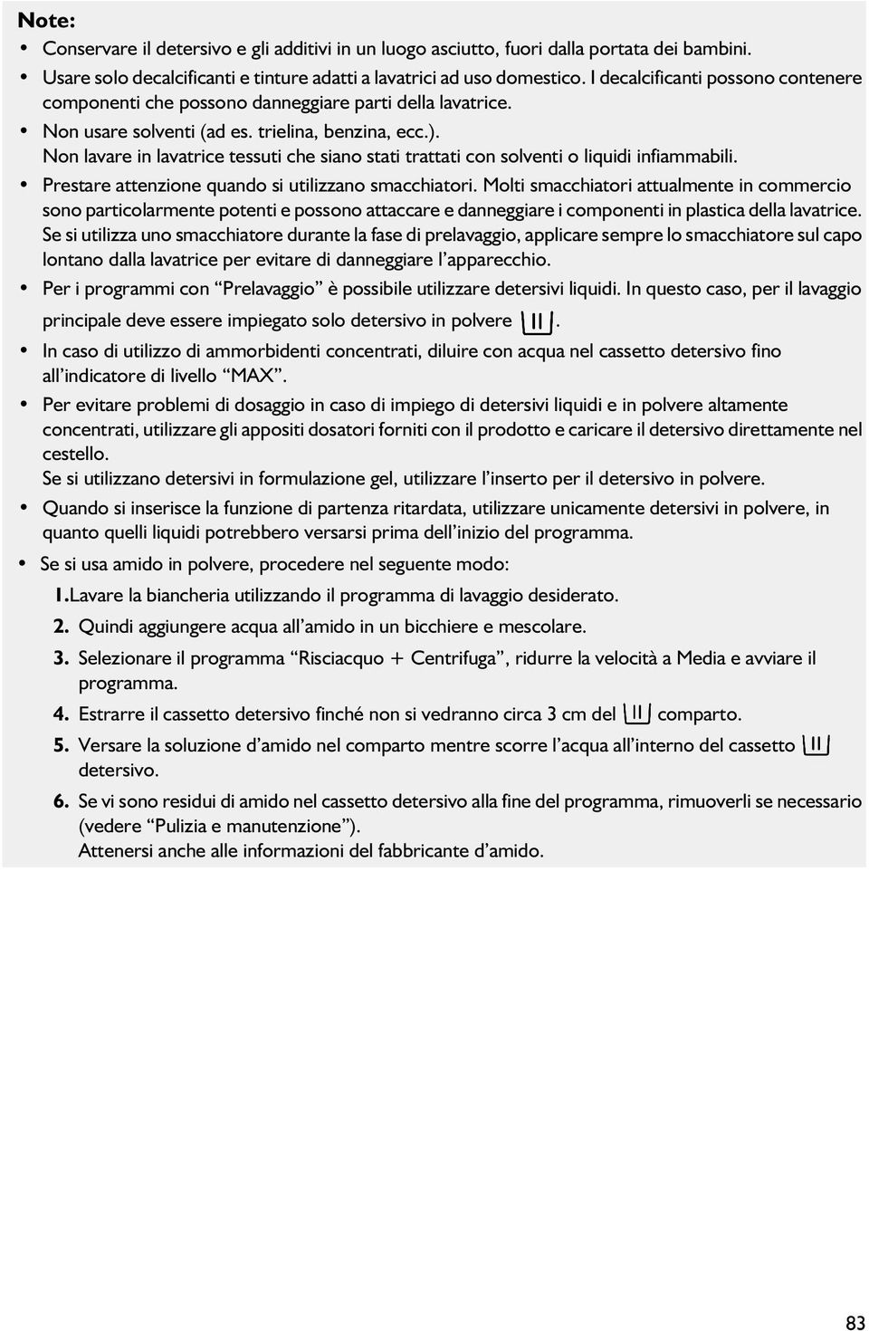 Non lavare in lavatrice tessuti che siano stati trattati con solventi o liquidi infiammabili. Prestare attenzione quando si utilizzano smacchiatori.