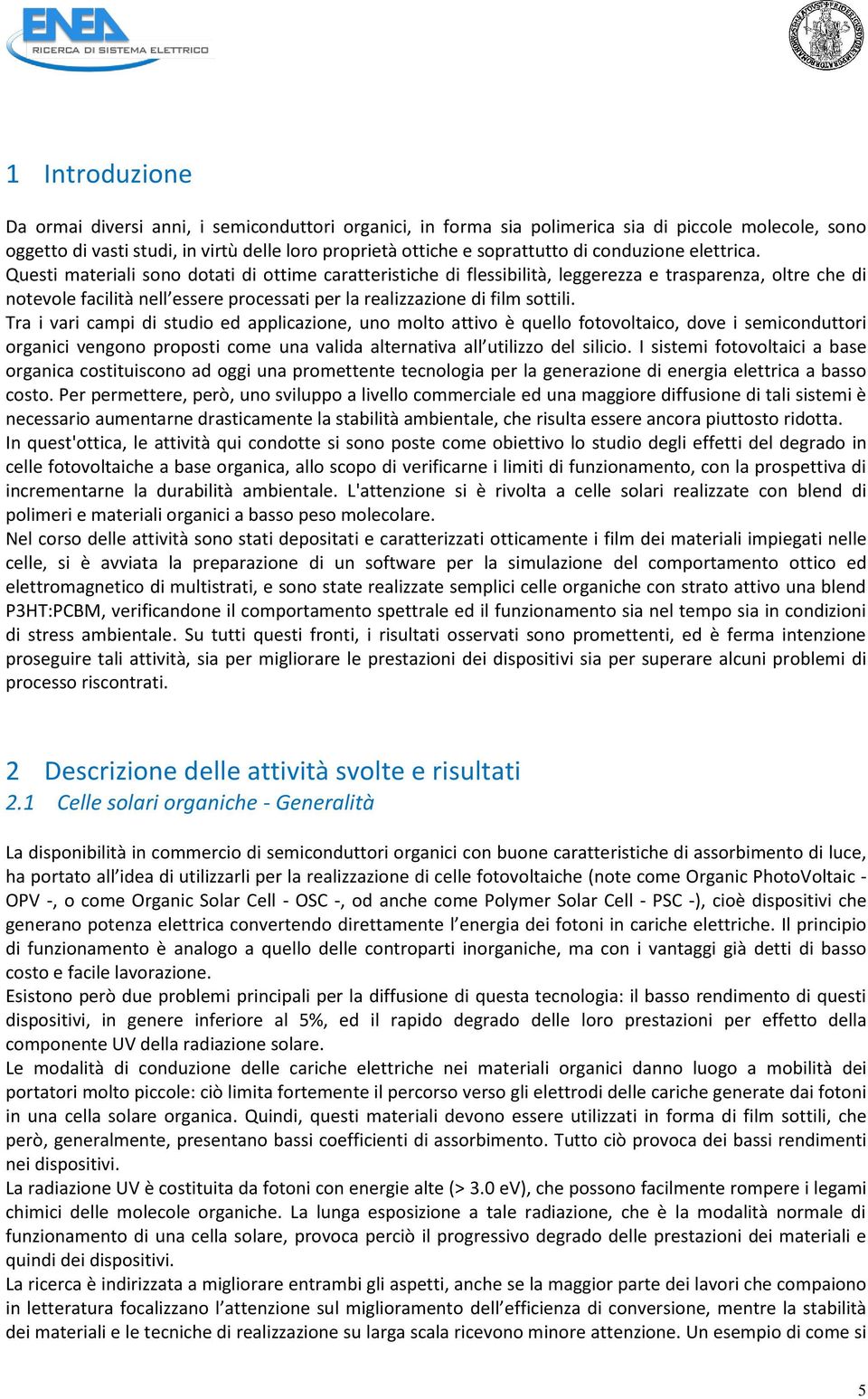 Questi materiali sono dotati di ottime caratteristiche di flessibilità, leggerezza e trasparenza, oltre che di notevole facilità nell essere processati per la realizzazione di film sottili.