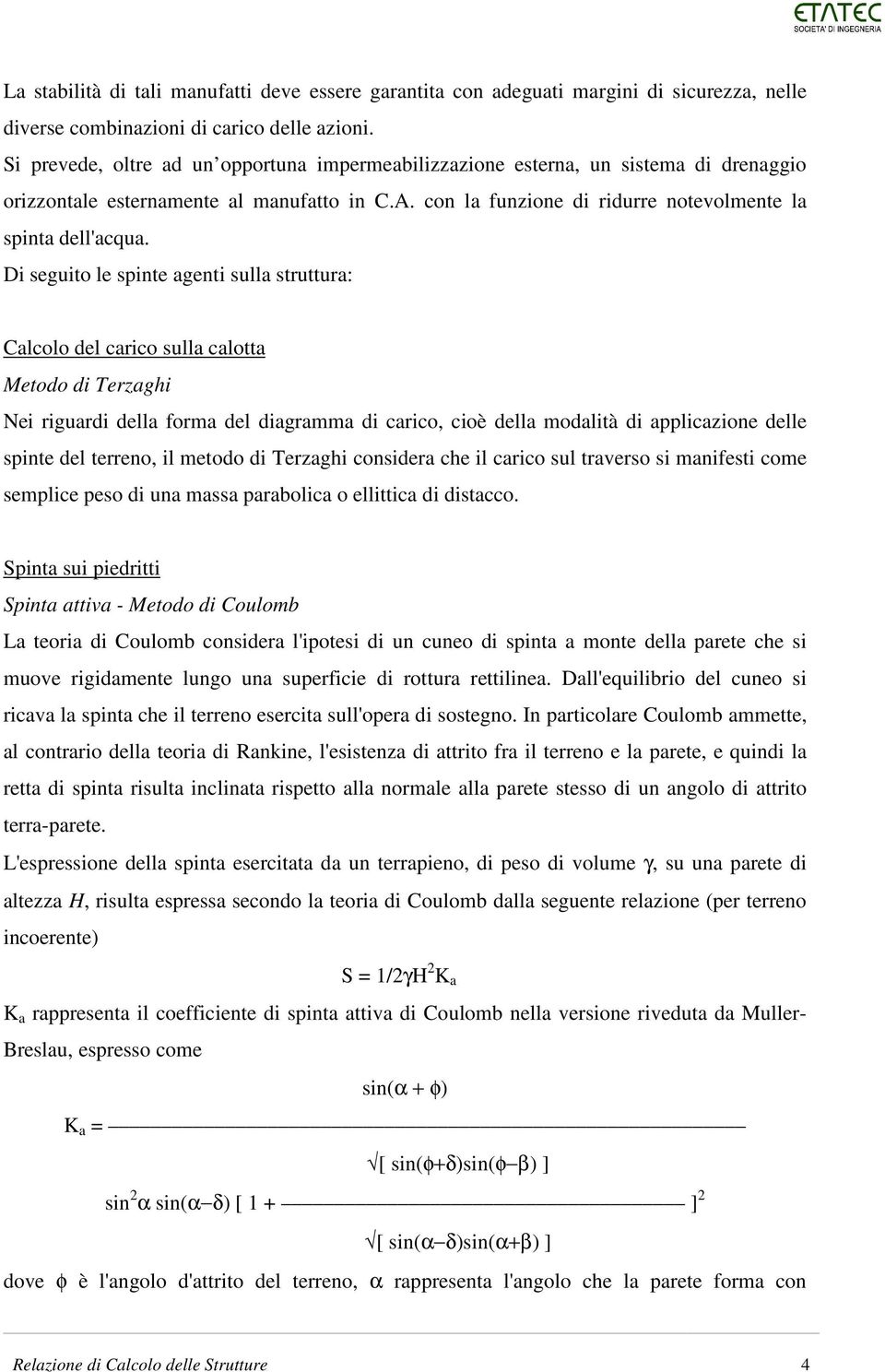 Di seguito le spinte agenti sulla struttura: Calcolo del carico sulla calotta Metodo di Terzaghi Nei riguardi della forma del diagramma di carico, cioè della modalità di applicazione delle spinte del