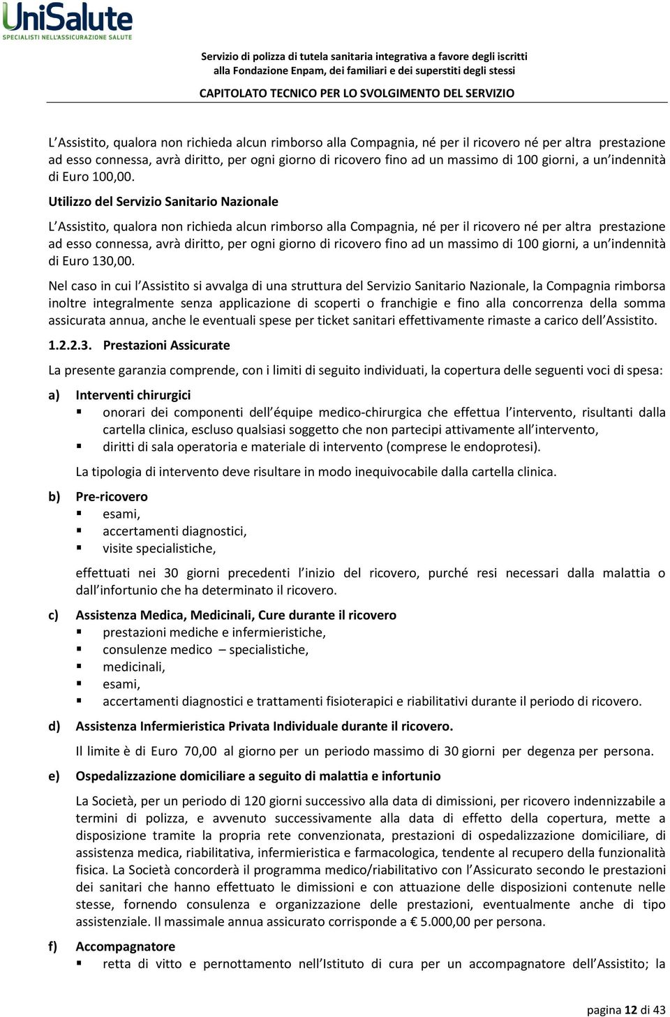 Nel caso in cui l Assistito si avvalga di una struttura del Servizio Sanitario Nazionale, la Compagnia rimborsa inoltre integralmente senza applicazione di scoperti o franchigie e fino alla