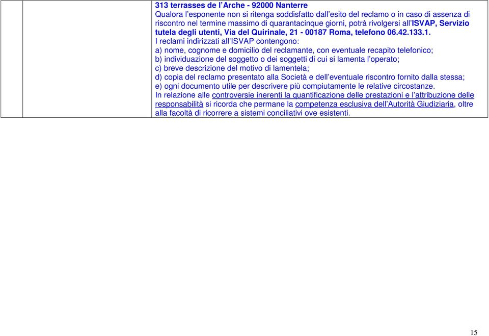 00187 Roma, telefono 06.42.133.1. I reclami indirizzati all ISVAP contengono: a) nome, cognome e domicilio del reclamante, con eventuale recapito telefonico; b) individuazione del soggetto o dei