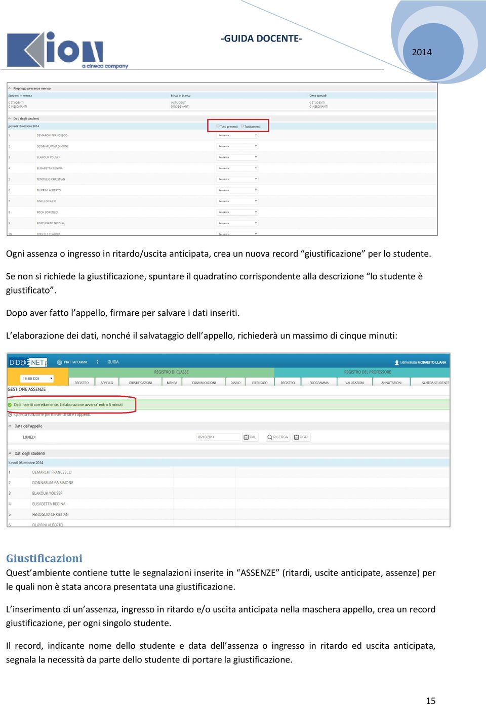 L elaborazione dei dati, nonché il salvataggio dell appello, richiederà un massimo di cinque minuti: Giustificazioni Quest ambiente contiene tutte le segnalazioni inserite in ASSENZE (ritardi, uscite