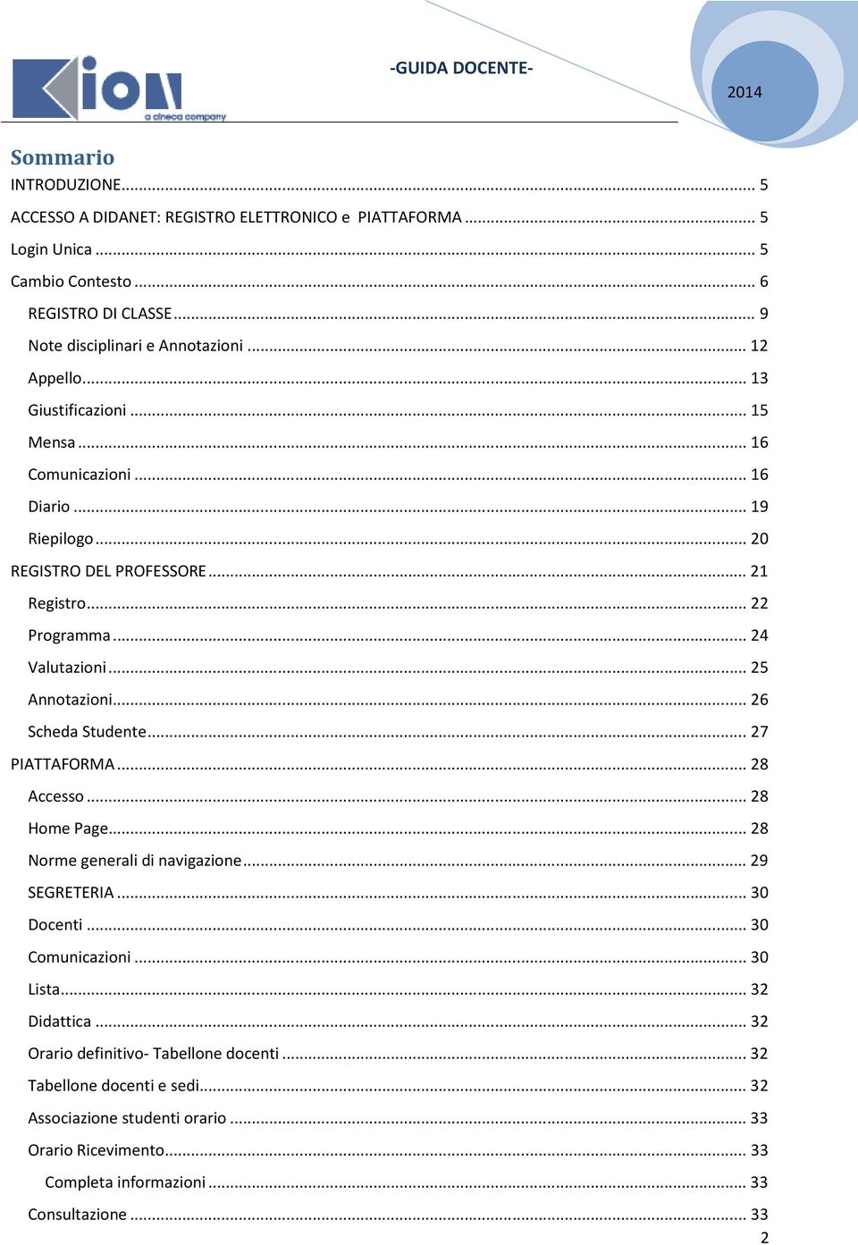 .. 25 Annotazioni... 26 Scheda Studente... 27 PIATTAFORMA... 28 Accesso... 28 Home Page... 28 Norme generali di navigazione... 29 SEGRETERIA... 30 Docenti... 30 Comunicazioni... 30 Lista.