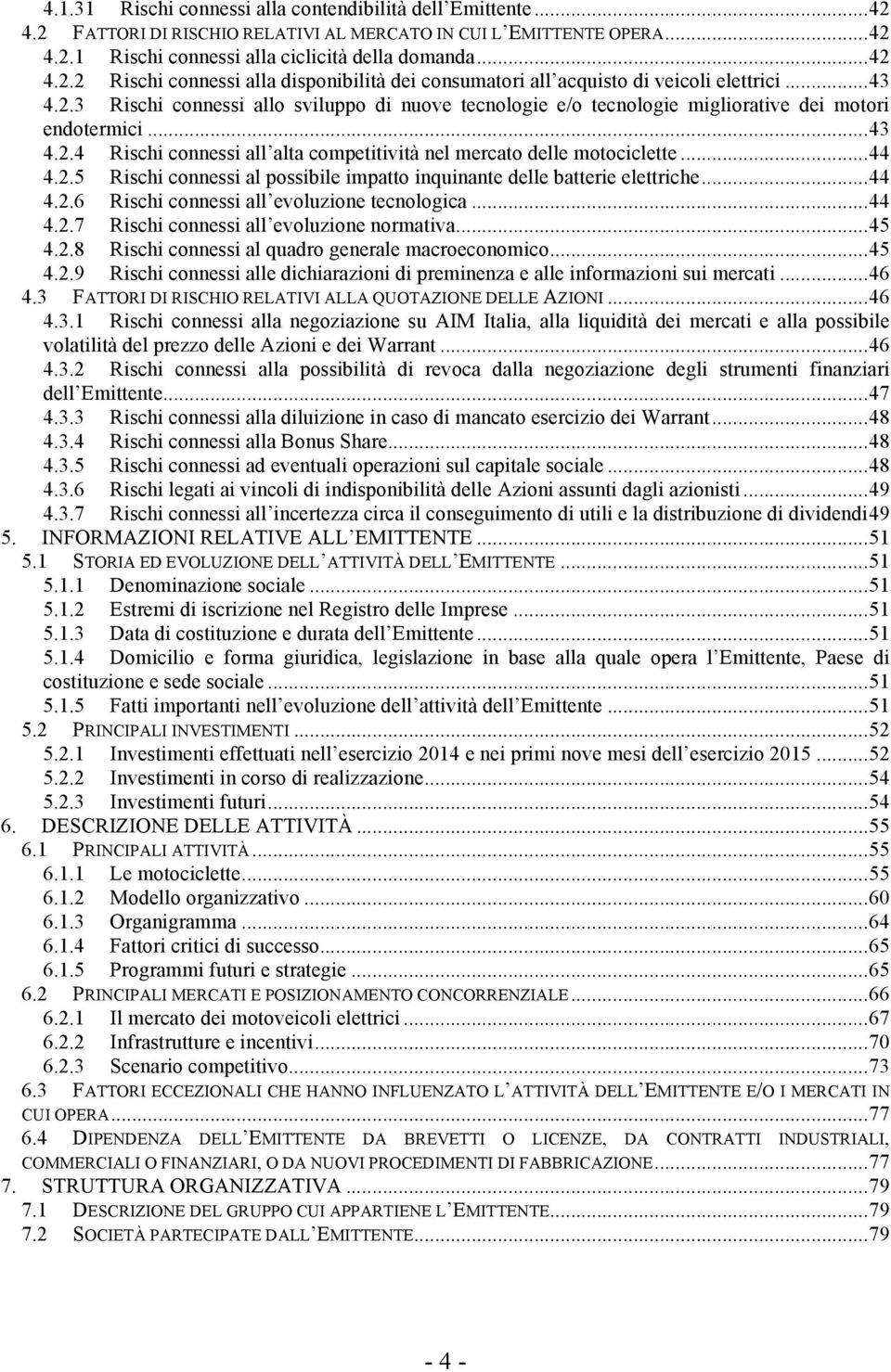 .. 44 4.2.5 Rischi connessi al possibile impatto inquinante delle batterie elettriche... 44 4.2.6 Rischi connessi all evoluzione tecnologica... 44 4.2.7 Rischi connessi all evoluzione normativa... 45 4.