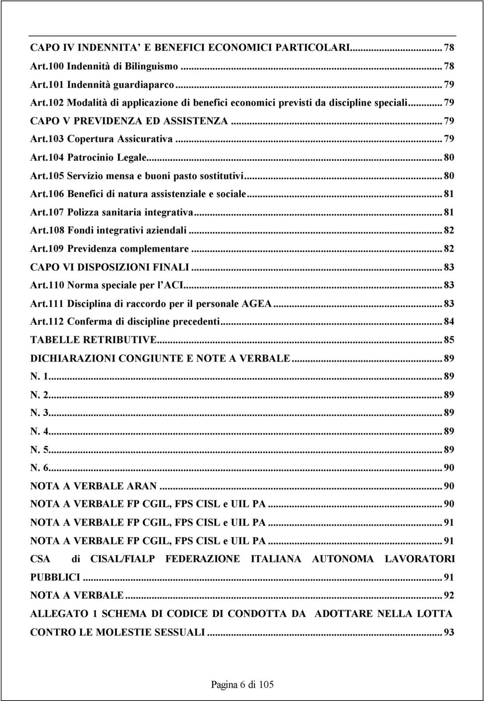 105 Servizio mensa e buoni pasto sostitutivi...80 Art.106 Benefici di natura assistenziale e sociale...81 Art.107 Polizza sanitaria integrativa...81 Art.108 Fondi integrativi aziendali...82 Art.