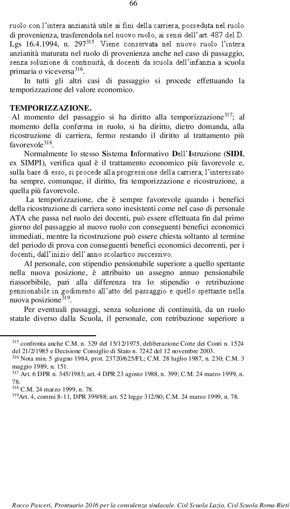 Al momento del passaggio si ha diritto alla temporizzazione 317 ; al momento della conferma in ruolo, si ha diritto, dietro domanda, alla ricostruzione di carriera, fermo restando il diritto al