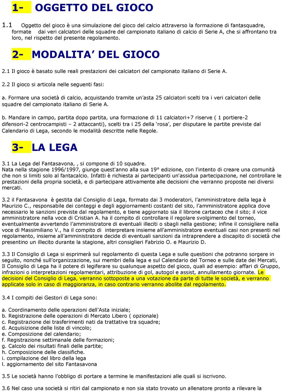 affrontano tra loro, nel rispetto del presente regolamento. 2- MODALITA DEL GIOCO 2.1 Il gioco è basato sulle reali prestazioni dei calciatori del campionato italiano di Serie A. 2.2 Il gioco si articola nelle seguenti fasi: a.