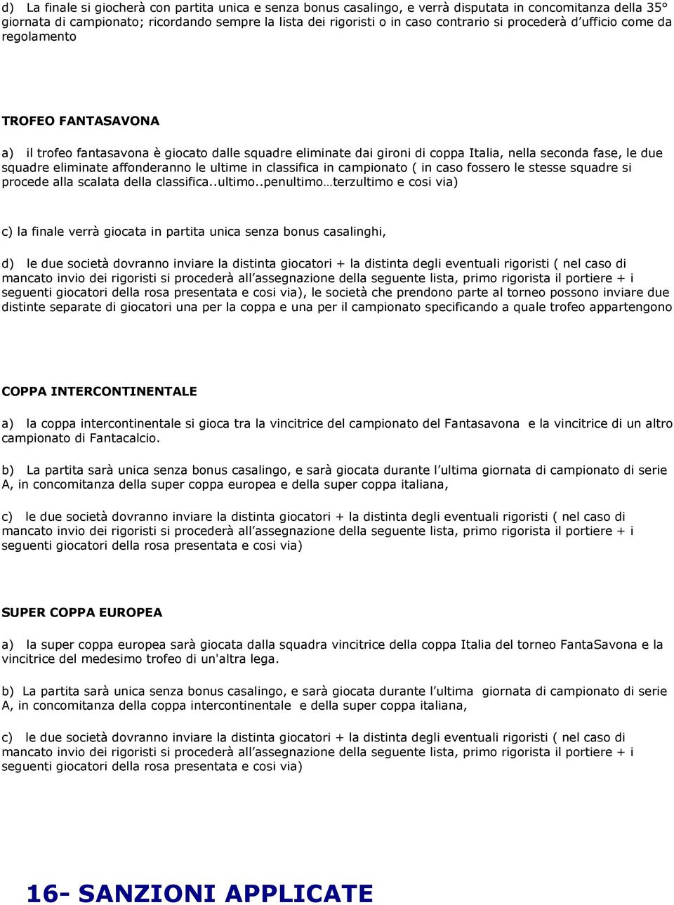 affonderanno le ultime in classifica in campionato ( in caso fossero le stesse squadre si procede alla scalata della classifica..ultimo.