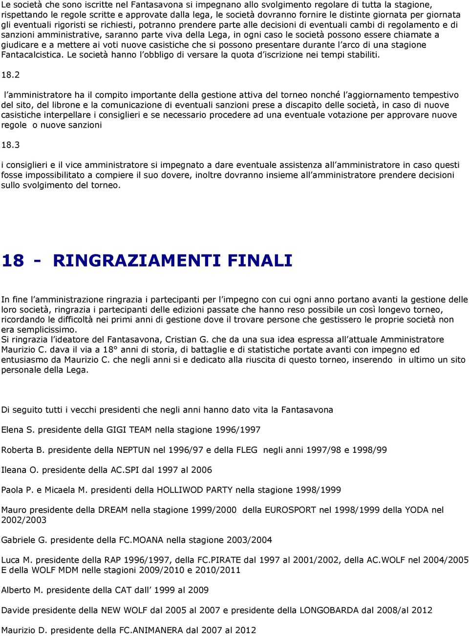 ogni caso le società possono essere chiamate a giudicare e a mettere ai voti nuove casistiche che si possono presentare durante l arco di una stagione Fantacalcistica.