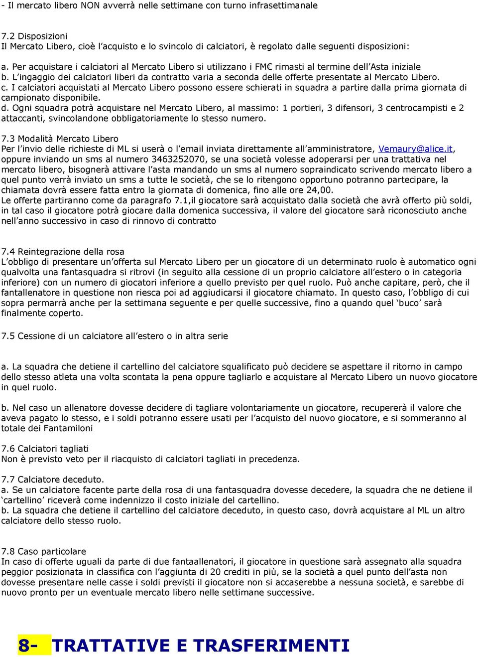 L ingaggio dei calciatori liberi da contratto varia a seconda delle offerte presentate al Mercato Libero. c. I calciatori acquistati al Mercato Libero possono essere schierati in squadra a partire dalla prima giornata di campionato disponibile.