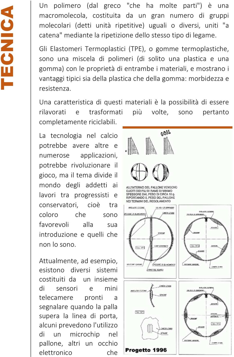 Gli Elastomeri Termoplastici (TPE), o gomme termoplastiche, sono una miscela di polimeri (di solito una plastica e una gomma) con le proprietà di entrambe i materiali, e mostrano i vantaggi tipici