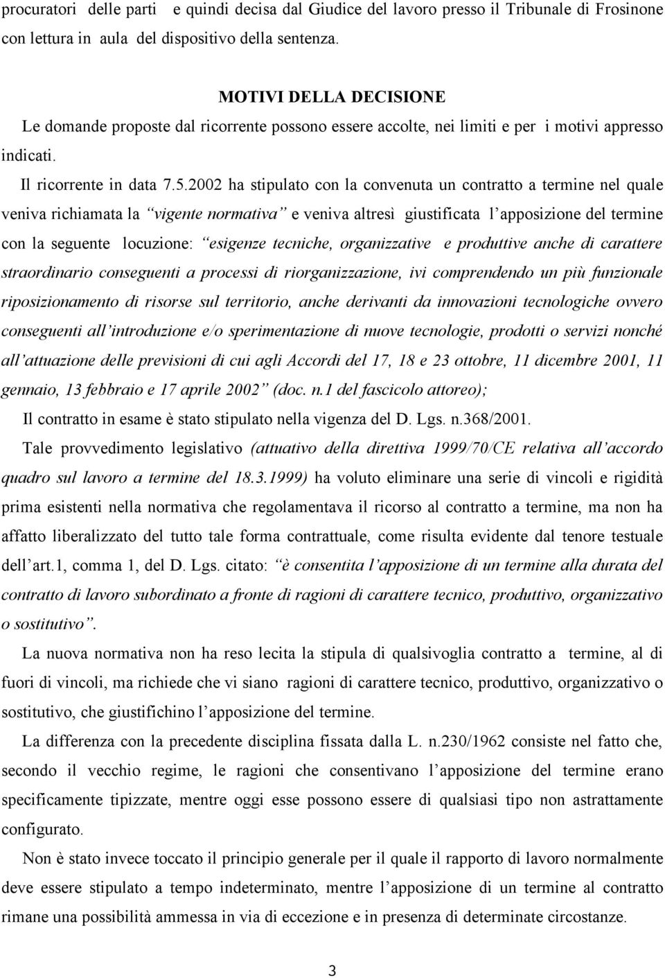 2002 ha stipulato con la convenuta un contratto a termine nel quale veniva richiamata la vigente normativa e veniva altresì giustificata l apposizione del termine con la seguente locuzione: esigenze