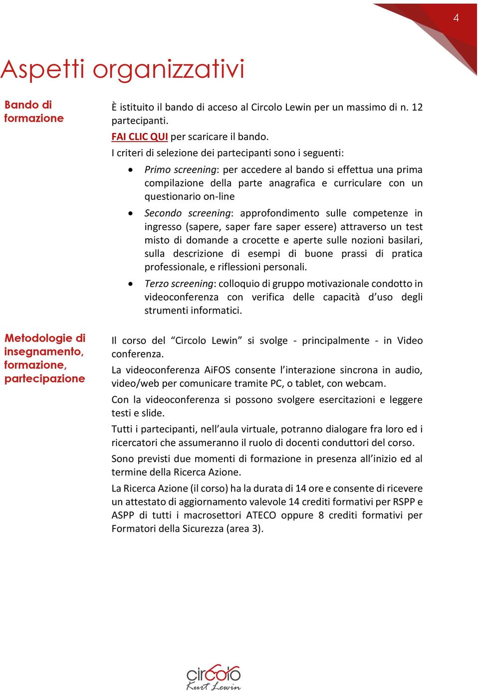 I criteri di selezione dei partecipanti sono i seguenti: Primo screening: per accedere al bando si effettua una prima compilazione della parte anagrafica e curriculare con un questionario on-line