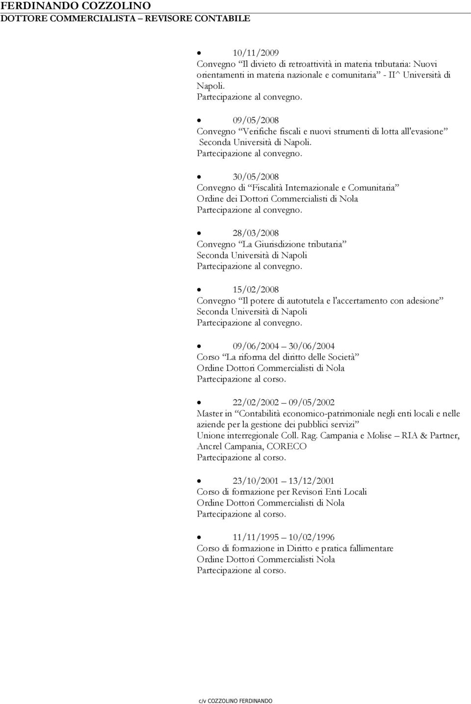 30/05/2008 Convegno di Fiscalità Internazionale e Comunitaria Ordine dei Dottori Commercialisti di Nola 28/03/2008 Convegno La Giurisdizione tributaria Seconda Università di Napoli 15/02/2008
